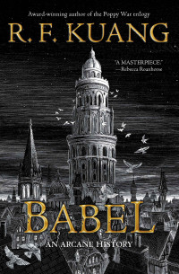 R. F. Kuang — Babel: Or the Necessity of Violence: An Arcane History of the Oxford Translators' Revolution