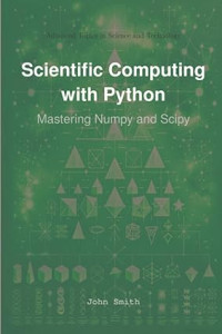 Scientific Computing with Python Mastering Numpy and Scipy | John Smith ...