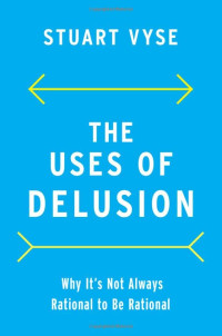 Stuart Vyse — The Uses of Delusion: Why It's Not Always Rational to be Rational