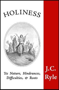 J. C. Ryle [Ryle, J. C.] — Holiness: Its Nature, Hindrances, Difficulties, and Roots