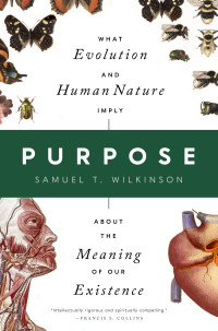 Samuel T. Wilkinson — Purpose: What Evolution and Human Nature Imply about the Meaning of Our Existence