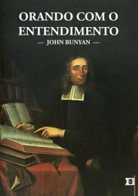 William Teixeira — Orando Com o Entendimento - John Bunyan