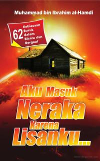 Muhammad bin Ibrahim al-Hamdi — Aku Masuk Neraka Karena Lisanku...: 62 Kebiasaan Buruk dalam Bicara dan Bergaul
