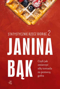 Janina Bąk — Statystycznie rzecz biorąc 2. Czyli jak zmierzyć siłę tornada za pomocą gofra