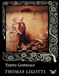 Thomas Ligotti [Ligotti, Thomas] — Teatro Grottesco
