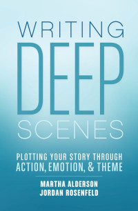 Martha Alderson — Writing Deep Scenes: Plotting Your Story Through Action, Emotion, and Theme