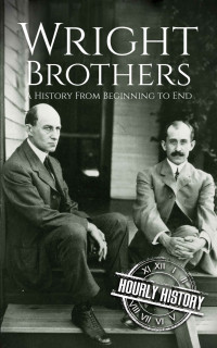 Hourly History — The Wright Brothers: A History From Beginning to End (Biographies of Inventors)