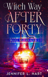 Jennifer L. Hart [Hart, Jennifer L.] — Witch Way After Forty: A Paranormal Women's Fiction Novel (Silver Sisters Book 1)
