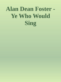 Who Would Sing Ye — Alan Dean Foster - Ye Who Would Sing