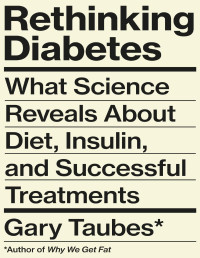 Gary Taubes — Rethinking Diabetes: What Science Reveals About Diet, Insulin, and Successful Treatments
