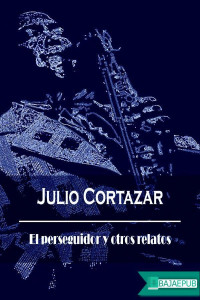 Julio Cortazar [Cortazar, Julio] — El perseguidor y otros relatos