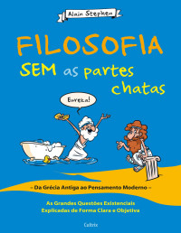 Alain Stephen — Filosofi a sem as partes chatas: da Grécia Antiga ao pensamento moderno: as grandes questões existenciais explicadas de forma clara e objetiva