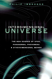 Philip J. Imbrogno [Imbrogno, Philip J.] — Interdimensional Universe: The New Science of UFOs, Paranormal Phenomena and Otherdimensional Beings