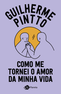 Guilherme Pintto — Como me tornei o amor da minha vida