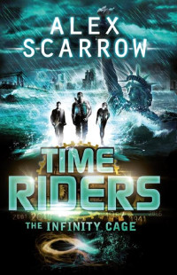 Alex Scarrow [Scarrow, Alex] — The Infinity Cage: TimeRiders [Book 9]