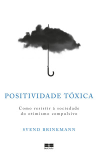 Svend Brinkmann — Positividade tóxica: Como resistir à sociedade do otimismo compulsivo