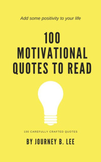 Journey B. Lee [Lee, Journey B.] — 100 Motivational Quotes To Read