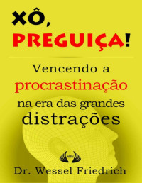 Wessel Friedrich [Friedrich, Wessel] — Xô, Preguiça! Vencendo a procrastinação na era das grandes distrações (Conselhos do Doutor Friedrich Livro 1)