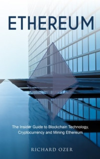 Richard Ozer — Ethereum - The Insider Guide to Blockchain Technology, Cryptocurrency and Mining Ethereum (2017)