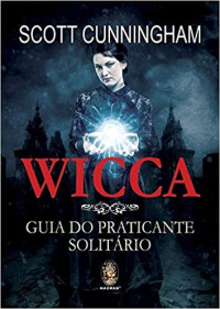 Scott Cunningham — Wicca: Guia do Praticante Solitário