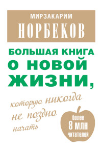 Мирзакарим Норбеков [Мирзакарим Норбеков] — Большая книга о новой жизни, которую никогда не поздно начать (сборник)