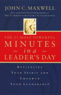 John C. Maxwell [Maxwell, John C.] — The 21 Most Powerful Minutes in a Leader's Day: Revitalize Your Spirit and Empower Your Leadership