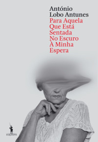António Lobo Antunes — Para Aquela que Está Sentada no Escuro à Minha Espera