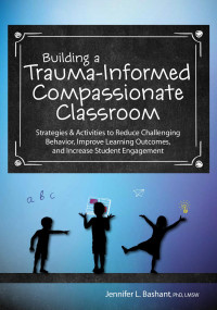 Jennifer L. Bashant — Building a Trauma-Informed Compassionate Classroom