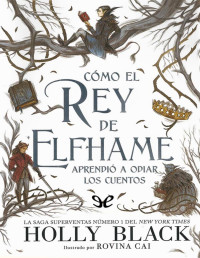 Holly Black — Cómo el rey de Elfhame aprendió a odiar los cuentos