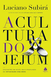 Subirá, Luciano — A cultura do jejum: Encontre um nível mais profundo de intimidade com Deus (Portuguese Edition)