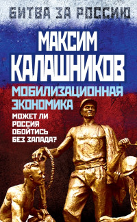 Максим Калашников — Мобилизационная экономика. Может ли Россия обойтись без Запада?