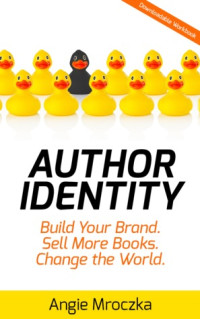 Angie Mroczka [Mroczka, Angie] — Author Identity: Build Your Brand. Sell More Books. Change the World.