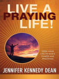 Jennifer Kennedy Dean [Dean, Jennifer Kennedy] — Live a Praying Life: Open Your Life to God's Power and Provision