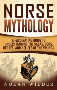 Matt Clayton — Norse Mythology: A Fascinating Guide to Understanding the Sagas, Gods, Heroes, and Beliefs of the Vikings