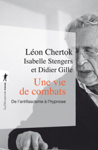 Léon Chertok, Isabelle Stengers, Didier Gille — Une vie de combats : De l'antifascisme à l'hypnose