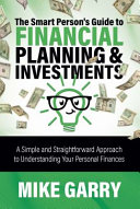 Mike Garry — The Smart Person's Guide to Financial Planning & Investments: A Simple and Straightforward Approach to Understanding Your Personal Finances