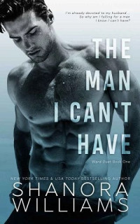 Shanora Williams — The Man I Can't Have (Ward Duet, #1)