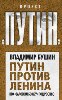 Владимир Сергеевич Бушин — Путин против Ленина. Кто «заложил бомбу» под Россию