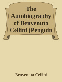 Benvenuto Cellini — The Autobiography of Benvenuto Cellini (Penguin Classics)