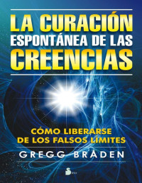 GREGG BRADEN [BRADEN, GREGG] — CURACION ESPONTANEA DE LAS CREENCIAS (Spanish Edition)