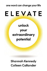 Callander, Colleen, Kennedy, Shannah — Elevate: Unlock Your Extraordinary Potential
