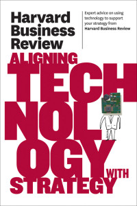 Harvard Business Review [HARVARD BUSINESS REVIEW] — Harvard Business Review on Aligning Technology with Strategy