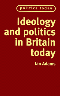 Adams, Ian — Ideology and Politics in Britain Today (Politics Today)