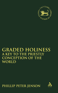 Philip Peter Jenson  — Graded Holiness: A Key to the Priestly Conception of the World (The Library of Hebrew Bible/Old Testament Studies, 106)