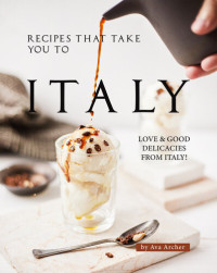Archer, Ava [Archer, Ava] — Recipes That Take You to Italy: Love and Good Delicacies from Italy!