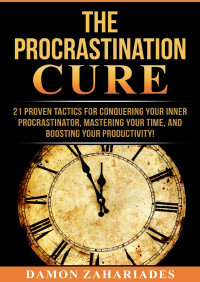 Zahariades, Damon — The Procrastination Cure: 21 Proven Tactics For Conquering Your Inner Procrastinator, Mastering Your Time, And Boosting Your Productivity!