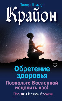 Тамара Шмидт — Крайон. Обретение здоровья. Позвольте Вселенной исцелить вас! @bookinier