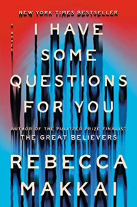 Rebecca Makkai — I Have Some Questions for You: A Novel