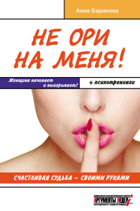 Анна Евгеньевна Баринова — Не ори на меня! Счастливая судьба – своими руками