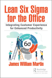 James William﻿ ﻿Martin﻿﻿ — Lean Six Sigma for the Office; Integrating Customer Experience for Enhanced Productivity